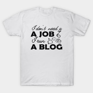 Blogger - I don't need a job I run a blog T-Shirt